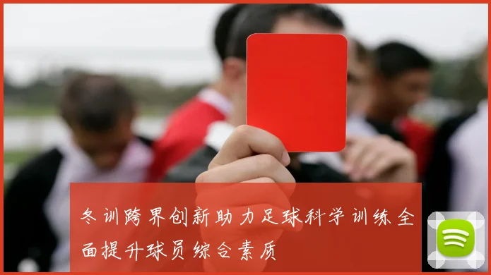 冬训跨界创新助力足球科学训练全面提升球员综合素质