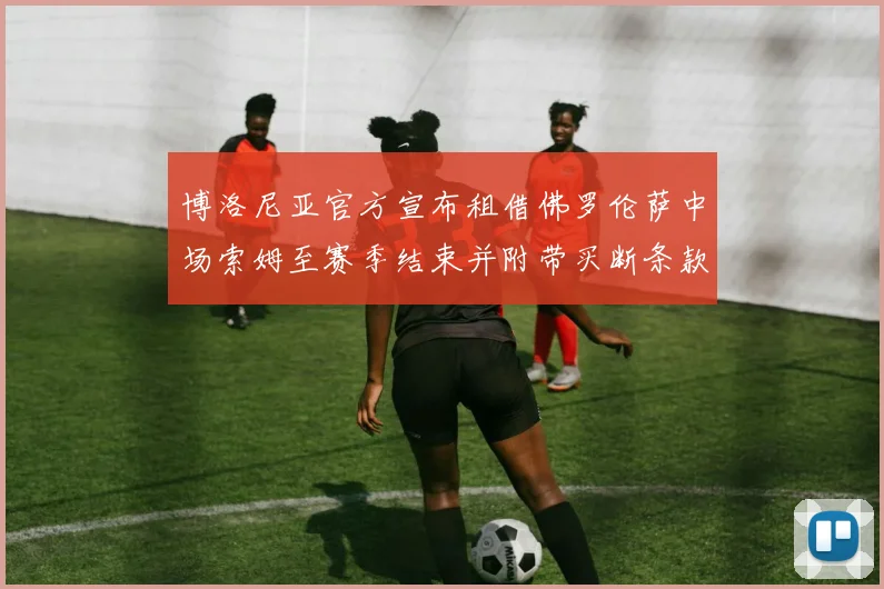 博洛尼亚官方宣布租借佛罗伦萨中场索姆至赛季结束并附带买断条款