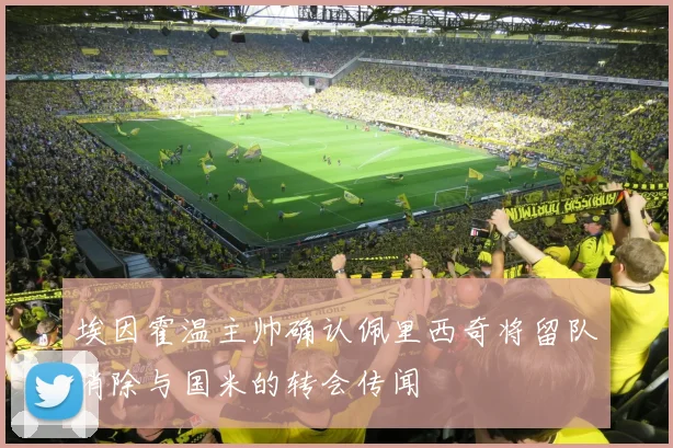 埃因霍温主帅确认佩里西奇将留队消除与国米的转会传闻