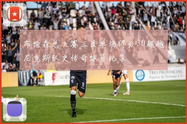 布伦森总决赛三度单场得分30超越尼克斯队史传奇球员纪录