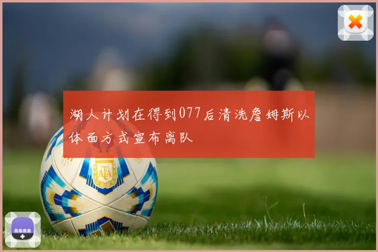 湖人计划在得到077后清洗詹姆斯以体面方式宣布离队