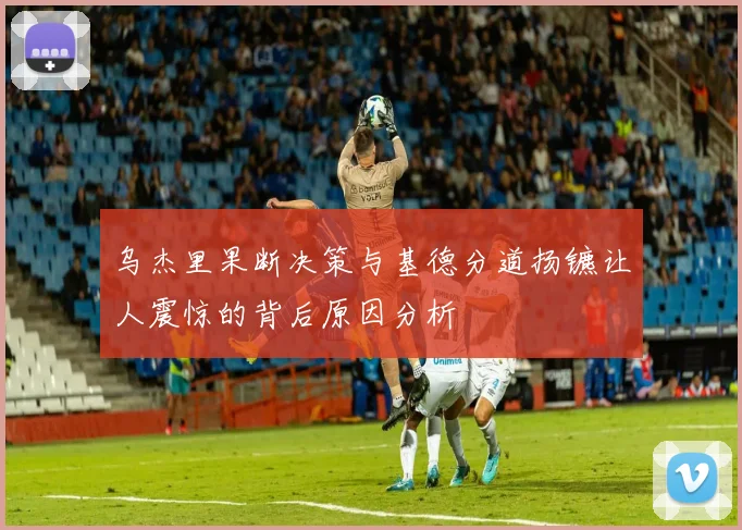 乌杰里果断决策与基德分道扬镳让人震惊的背后原因分析