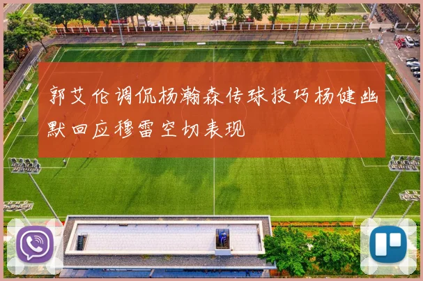 郭艾伦调侃杨瀚森传球技巧杨健幽默回应穆雷空切表现