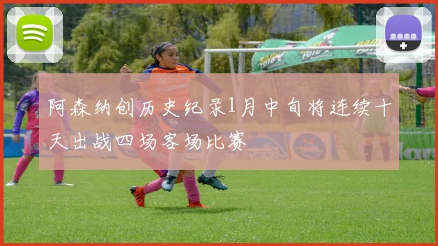 阿森纳创历史纪录1月中旬将连续十天出战四场客场比赛
