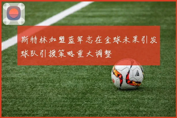 斯特林加盟蓝军志在金球未果引发球队引援策略重大调整
