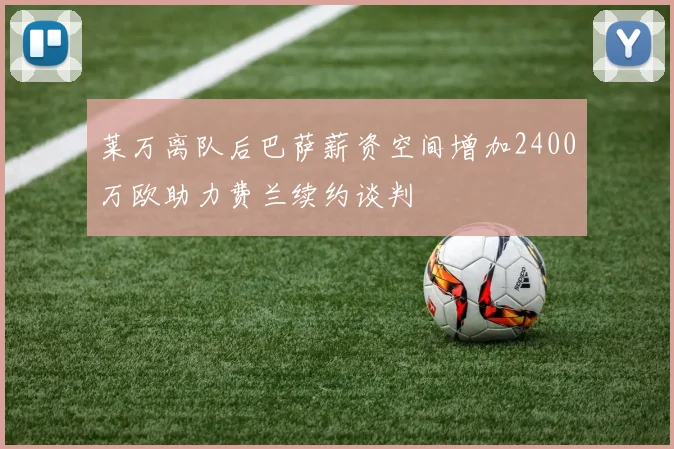 莱万离队后巴萨薪资空间增加2400万欧助力费兰续约谈判