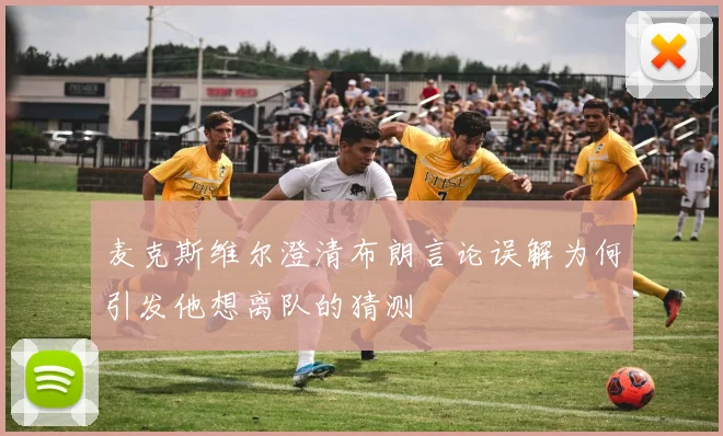 麦克斯维尔澄清布朗言论误解为何引发他想离队的猜测