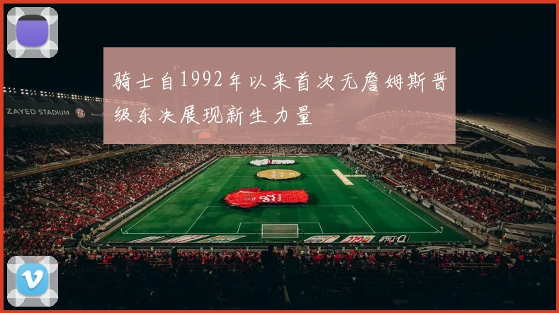 骑士自1992年以来首次无詹姆斯晋级东决展现新生力量