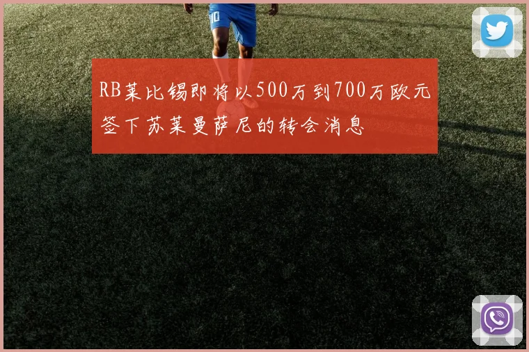 RB莱比锡即将以500万到700万欧元签下苏莱曼萨尼的转会消息