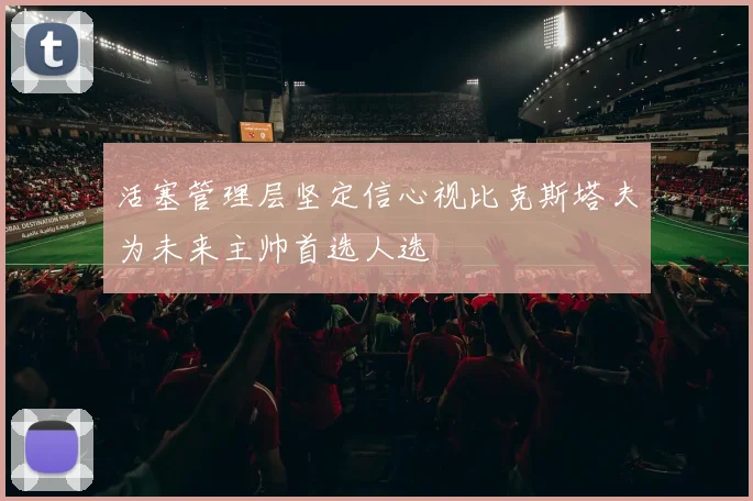 活塞管理层坚定信心视比克斯塔夫为未来主帅首选人选