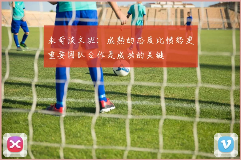 米奇谈文班：成熟的态度比愤怒更重要团队合作是成功的关键